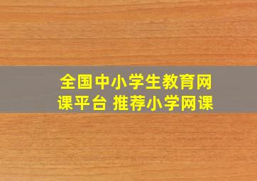 全国中小学生教育网课平台 推荐小学网课